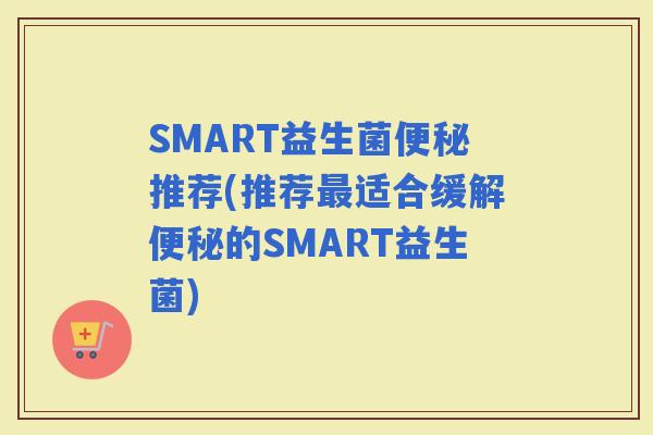 SMART益生菌推荐(推荐适合缓解的SMART益生菌)