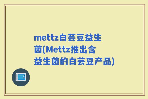 mettz白芸豆益生菌(Mettz推出含益生菌的白芸豆产品)