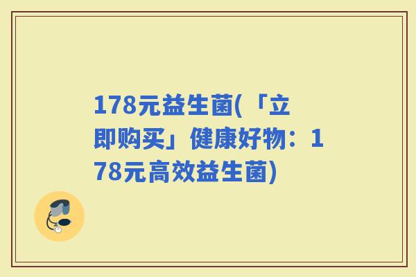 178元益生菌(「立即购买」健康好物：178元高效益生菌)