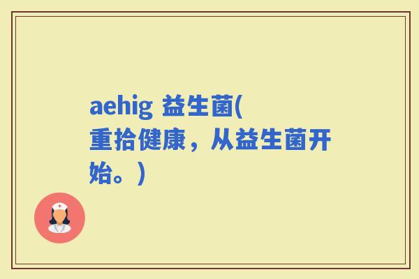 aehig 益生菌(重拾健康，从益生菌开始。)