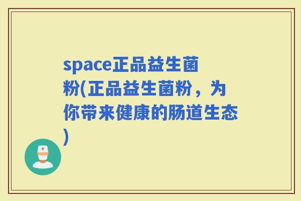 space正品益生菌粉(正品益生菌粉，为你带来健康的肠道生态)