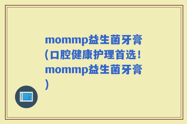 mommp益生菌牙膏(口腔健康护理首选！mommp益生菌牙膏)