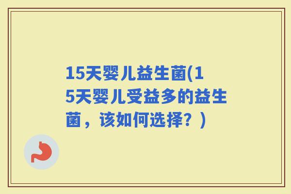 15天婴儿益生菌(15天婴儿受益多的益生菌，该如何选择？)