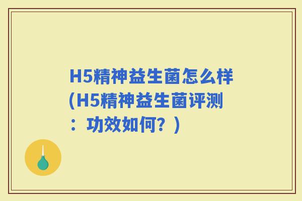 H5精神益生菌怎么样(H5精神益生菌评测：功效如何？)