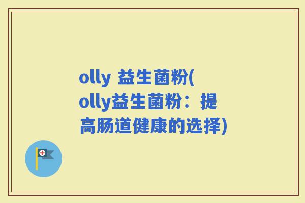 olly 益生菌粉(olly益生菌粉：提高肠道健康的选择)