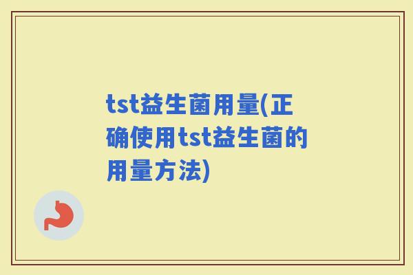 tst益生菌用量(正确使用tst益生菌的用量方法)