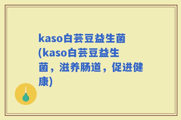 kaso白芸豆益生菌(kaso白芸豆益生菌，滋养肠道，促进健康)