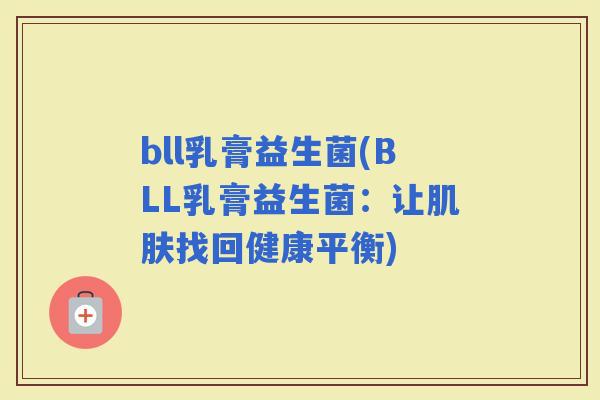 bll乳膏益生菌(BLL乳膏益生菌：让找回健康平衡)
