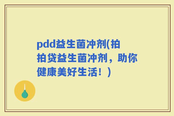 pdd益生菌冲剂(拍拍贷益生菌冲剂，助你健康美好生活！)