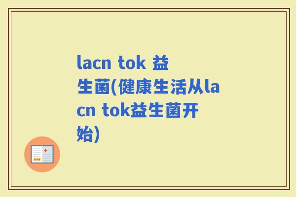 lacn tok 益生菌(健康生活从lacn tok益生菌开始)