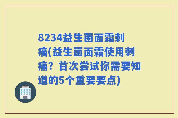 8234益生菌面霜刺痛(益生菌面霜使用刺痛？首次尝试你需要知道的5个重要要点)