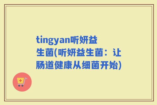 tingyan听妍益生菌(听妍益生菌：让肠道健康从开始)