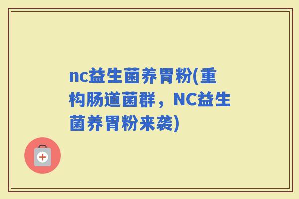 nc益生菌养胃粉(重构肠道菌群，NC益生菌养胃粉来袭)
