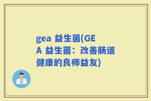 gea 益生菌(GEA 益生菌：改善肠道健康的良师益友)