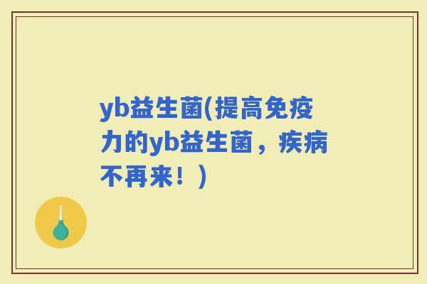 yb益生菌(提高力的yb益生菌，不再来！)