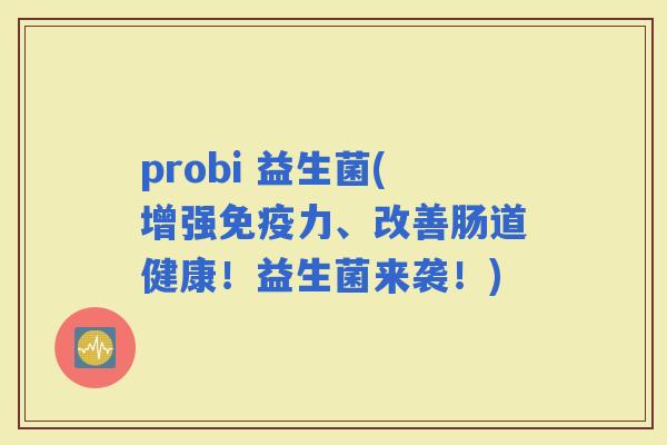 probi 益生菌(增强力、改善肠道健康！益生菌来袭！)