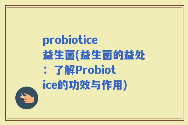 probiotice益生菌(益生菌的益处：了解Probiotice的功效与作用)