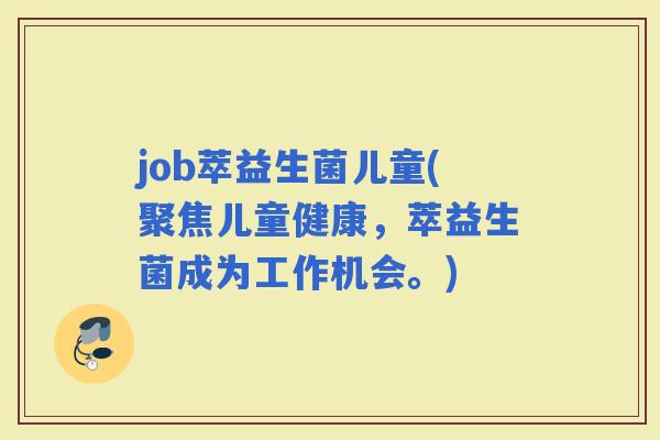 job萃益生菌儿童(聚焦儿童健康，萃益生菌成为工作机会。)