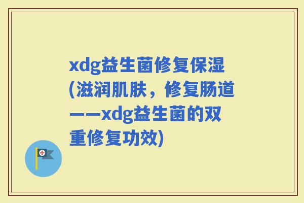 xdg益生菌修复保湿(滋润，修复肠道——xdg益生菌的双重修复功效)
