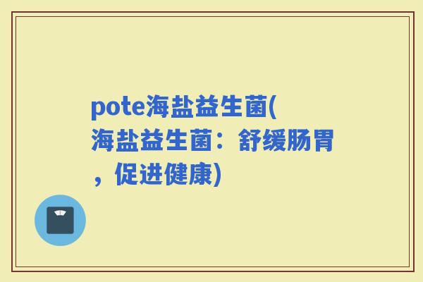 pote海盐益生菌(海盐益生菌：舒缓肠胃，促进健康)