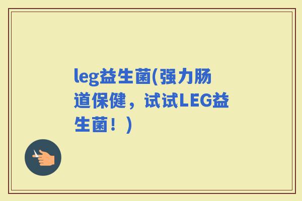 leg益生菌(强力肠道保健，试试LEG益生菌！)