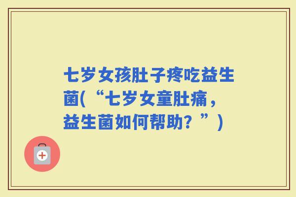 七岁女孩肚子疼吃益生菌(“七岁女童肚痛，益生菌如何帮助？”)