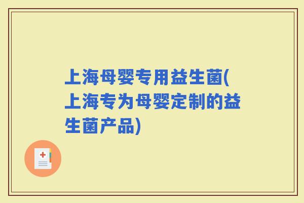 上海母婴专用益生菌(上海专为母婴定制的益生菌产品)