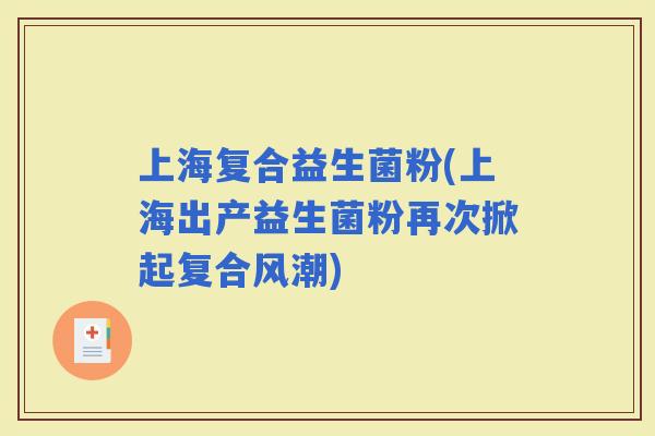 上海复合益生菌粉(上海出产益生菌粉再次掀起复合风潮)
