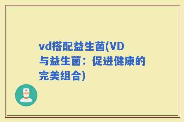 vd搭配益生菌(VD与益生菌：促进健康的完美组合)