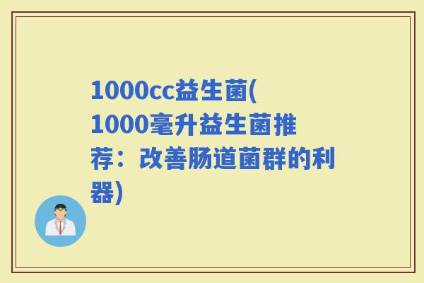 1000cc益生菌(1000毫升益生菌推荐：改善肠道菌群的利器)