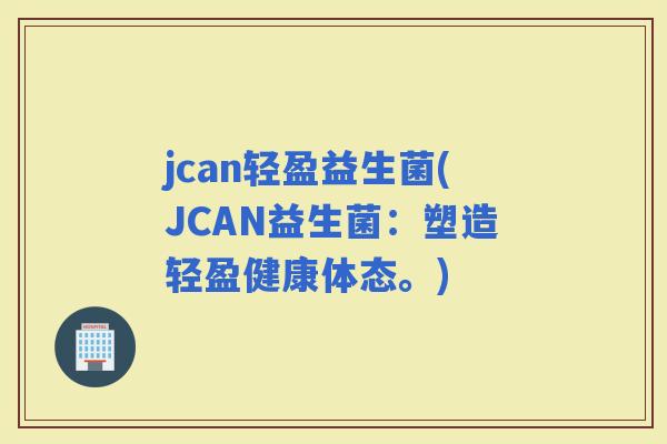 jcan轻盈益生菌(JCAN益生菌：塑造轻盈健康体态。)