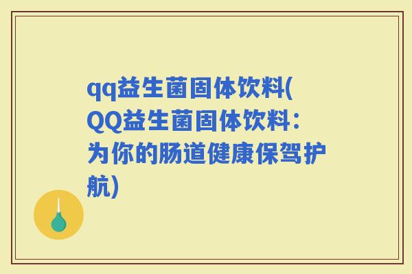 qq益生菌固体饮料(QQ益生菌固体饮料：为你的肠道健康保驾护航)