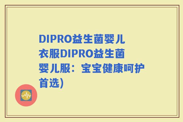 DIPRO益生菌婴儿衣服DIPRO益生菌婴儿服：宝宝健康呵护首选)