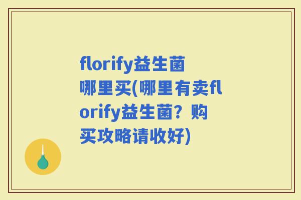 florify益生菌哪里买(哪里有卖florify益生菌？购买攻略请收好)