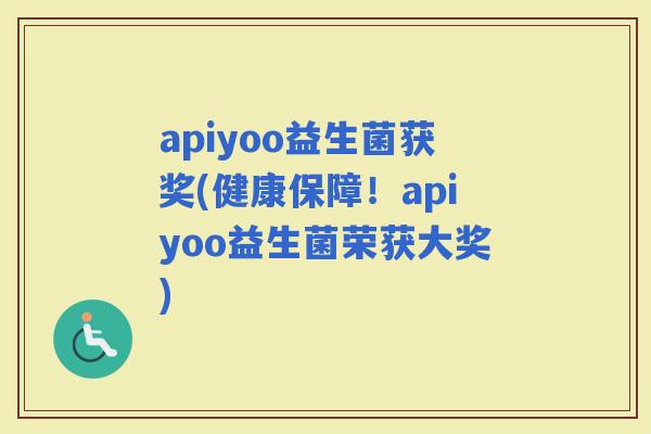 apiyoo益生菌获奖(健康保障！apiyoo益生菌荣获大奖)
