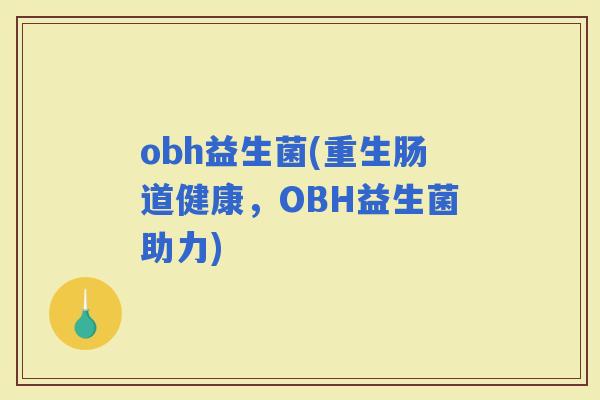 obh益生菌(重生肠道健康，OBH益生菌助力)