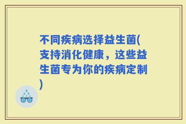 不同选择益生菌(支持消化健康，这些益生菌专为你的定制)