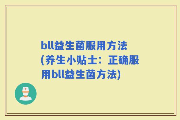 bll益生菌服用方法(养生小贴士：正确服用bll益生菌方法)