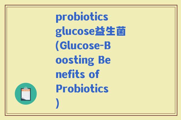 probioticsglucose益生菌(Glucose-Boosting Benefits of Probiotics)
