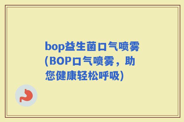 bop益生菌口气喷雾(BOP口气喷雾，助您健康轻松)