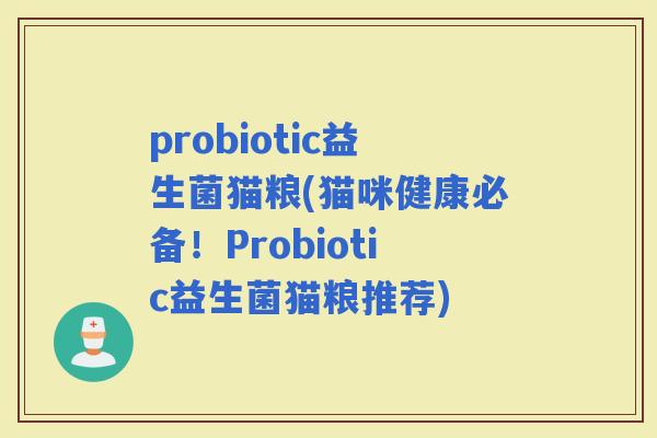 probiotic益生菌猫粮(猫咪健康必备！Probiotic益生菌猫粮推荐)