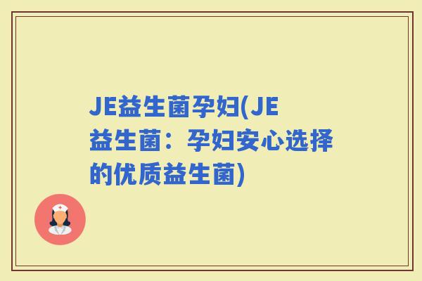 JE益生菌孕妇(JE益生菌：孕妇安心选择的优质益生菌)