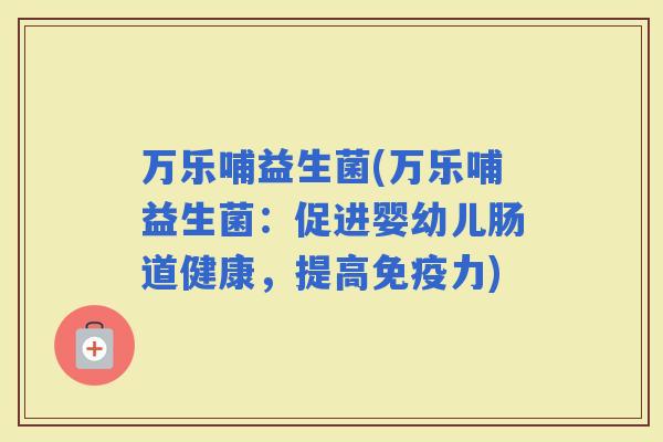 万乐哺益生菌(万乐哺益生菌：促进婴幼儿肠道健康，提高力)