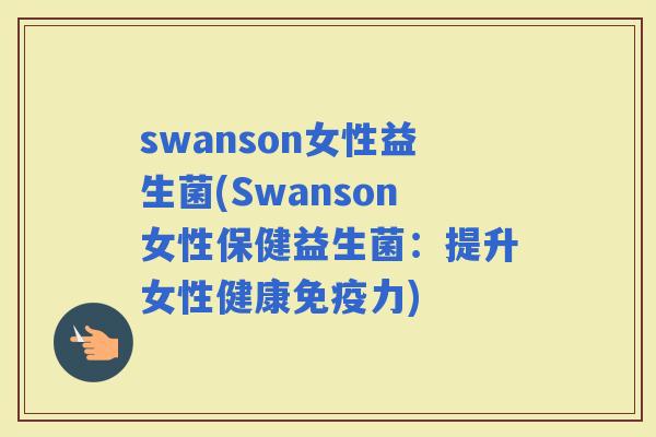 swanson女性益生菌(Swanson女性保健益生菌：提升女性健康力)