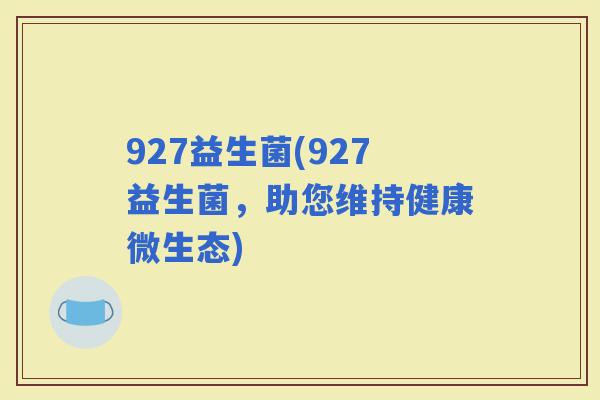 927益生菌(927益生菌，助您维持健康微生态)