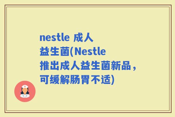 nestle 成人 益生菌(Nestle推出成人益生菌新品，可缓解肠胃不适)