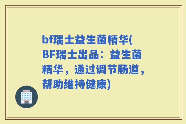 bf瑞士益生菌精华(BF瑞士出品：益生菌精华，通过调节肠道，帮助维持健康)