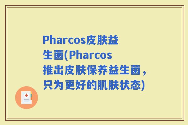 Pharcos益生菌(Pharcos推出保养益生菌，只为更好的状态)
