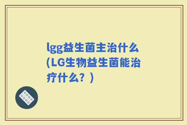 lgg益生菌主什么(LG生物益生菌能什么？)