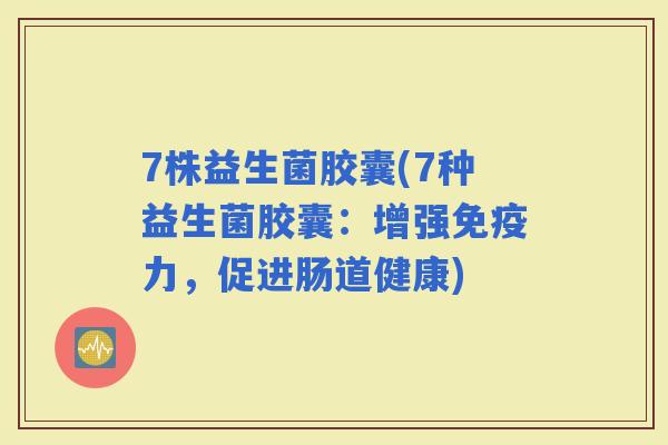 7株益生菌胶囊(7种益生菌胶囊：增强力，促进肠道健康)